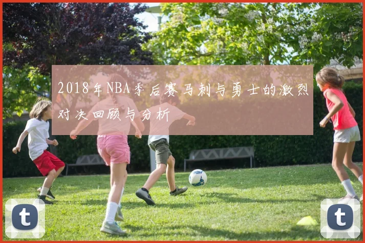 2018年NBA季后赛马刺与勇士的激烈对决回顾与分析