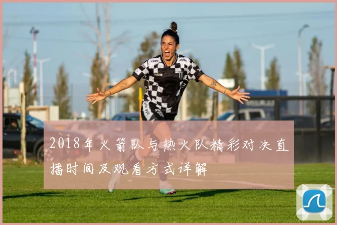 2018年火箭队与热火队精彩对决直播时间及观看方式详解
