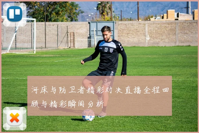 河床与防卫者精彩对决直播全程回顾与精彩瞬间分析