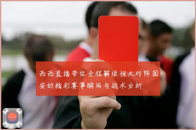 西西直播带你全程解读恒大对阵国安的精彩赛事瞬间与战术分析